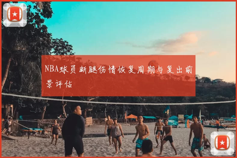 NBA球员断腿伤情恢复周期与复出前景评估