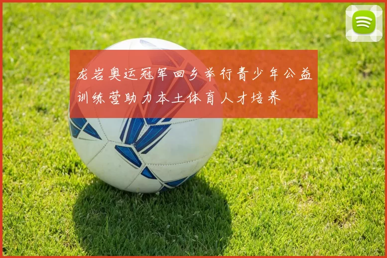 龙岩奥运冠军回乡举行青少年公益训练营助力本土体育人才培养