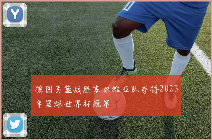 德国男篮战胜塞尔维亚队夺得2023年篮球世界杯冠军