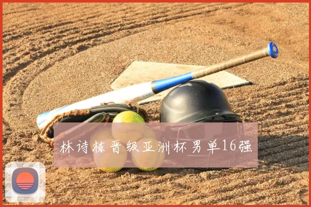 林诗栋晋级亚洲杯男单16强