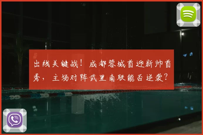 出线关键战！成都蓉城首迎新帅首秀，主场对阵武里南联能否逆袭？_比赛_进攻_防守