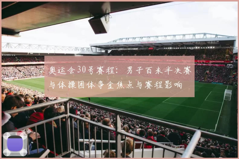 奥运会30号赛程：男子百米半决赛与体操团体争金焦点与赛程影响
