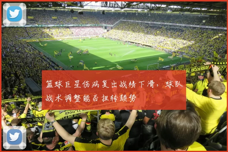 篮球巨星伤病复出战绩下滑，球队战术调整能否扭转颓势