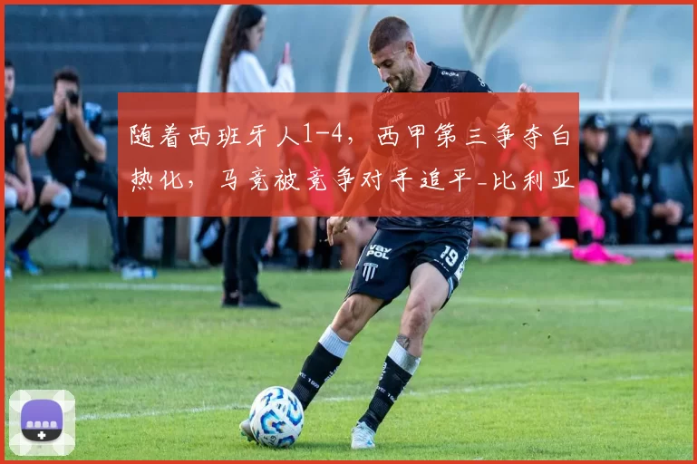 随着西班牙人1-4，西甲第三争夺白热化，马竞被竞争对手追平_比利亚雷亚尔_比赛_再下