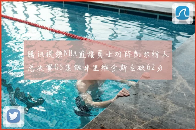 腾讯视频NBA直播勇士对阵凯尔特人总决赛G5集锦库里维金斯合砍62分