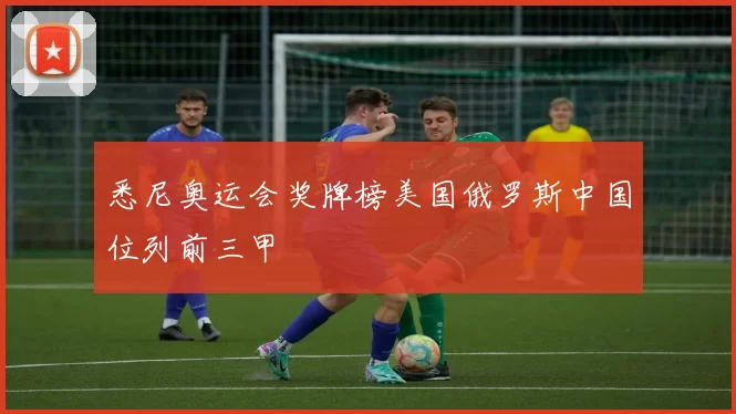 悉尼奥运会奖牌榜美国俄罗斯中国位列前三甲