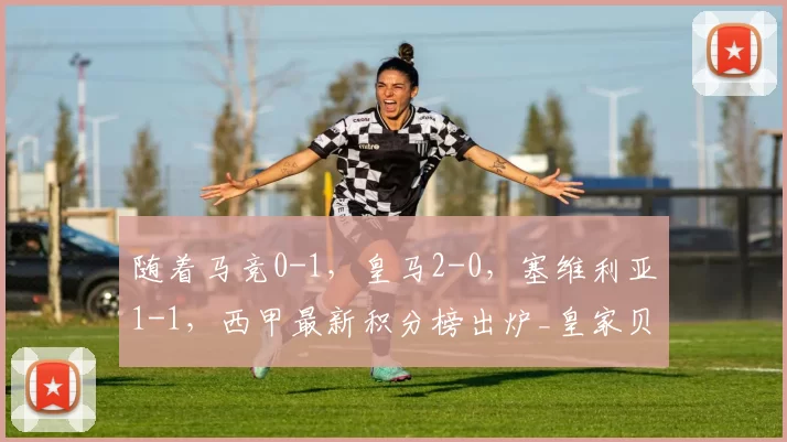 随着马竞0-1，皇马2-0，塞维利亚1-1，西甲最新积分榜出炉_皇家贝蒂斯_瓦伦西亚_比利亚雷亚尔