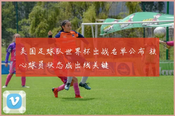 美国足球队世界杯出战名单公布 核心球员状态成出线关键