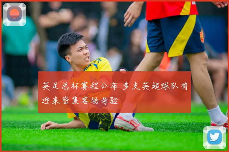 英足总杯赛程公布 多支英超球队将迎来密集客场考验