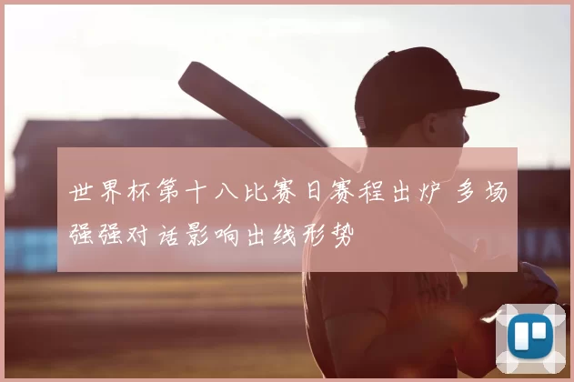 世界杯第十八比赛日赛程出炉 多场强强对话影响出线形势