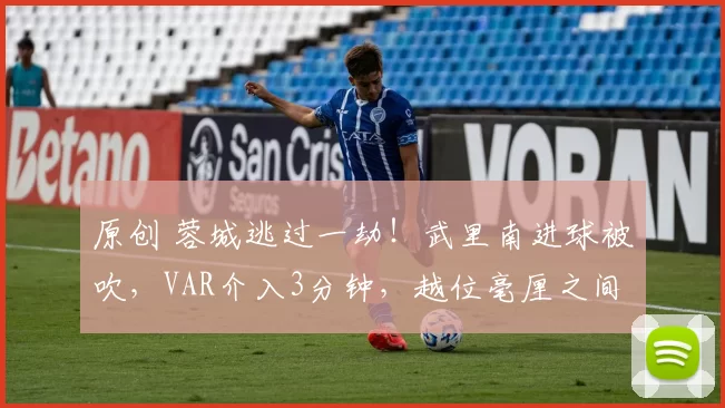 原创 蓉城逃过一劫！武里南进球被吹，VAR介入3分钟，越位毫厘之间