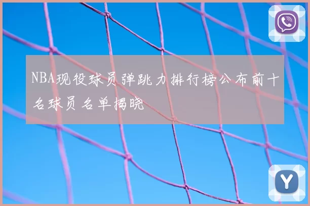 NBA现役球员弹跳力排行榜公布前十名球员名单揭晓