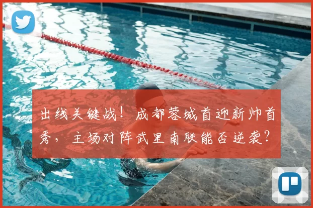 出线关键战！成都蓉城首迎新帅首秀，主场对阵武里南联能否逆袭？_比赛_进攻_防守