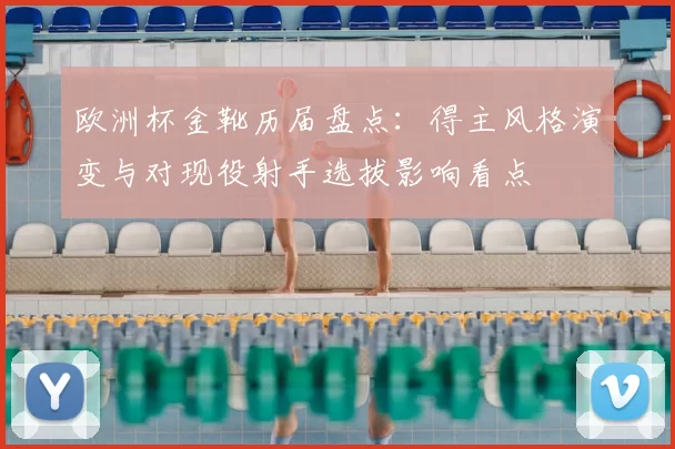 欧洲杯金靴历届盘点:得主风格演变与对现役射手选拔影响看点