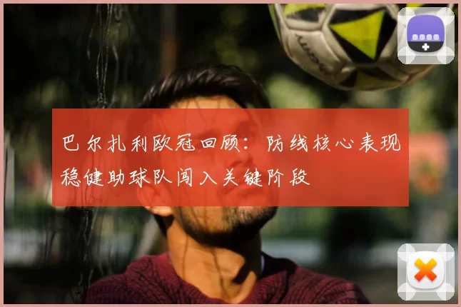 巴尔扎利欧冠回顾：防线核心表现稳健助球队闯入关键阶段