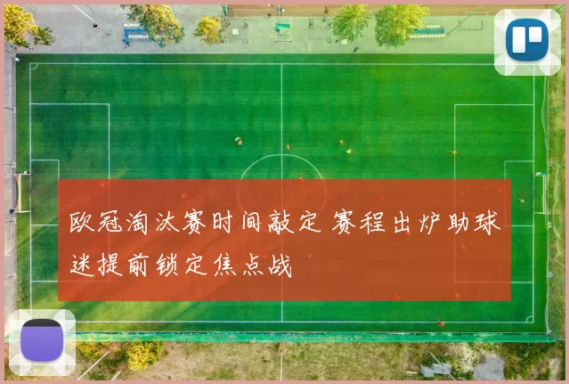 欧冠淘汰赛时间敲定 赛程出炉助球迷提前锁定焦点战