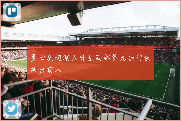 勇士反超湖人升至西部第九独行侠跌出前八
