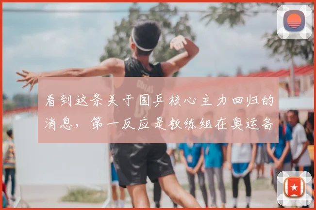 看到这条关于国乒核心主力回归的消息，第一反应是教练组在奥运备战的关键节点上亮出了明牌