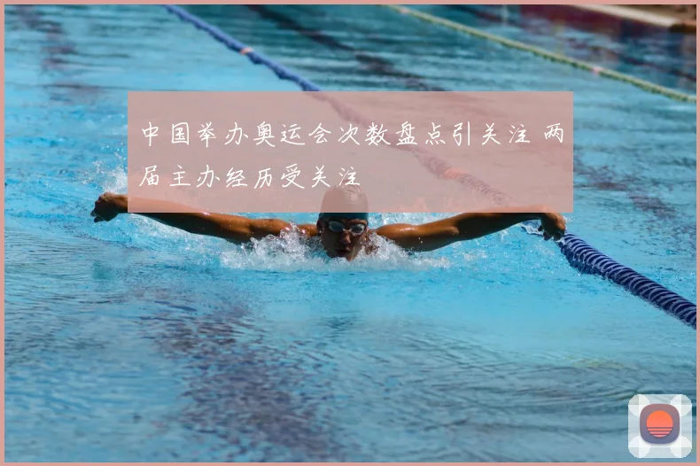 中国举办奥运会次数盘点引关注 两届主办经历受关注