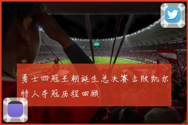 勇士四冠王朝诞生总决赛击败凯尔特人夺冠历程回顾