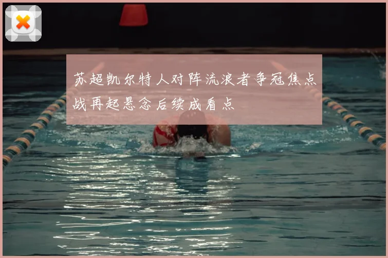 苏超凯尔特人对阵流浪者争冠焦点战再起悬念后续成看点