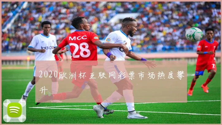 2020欧洲杯互联网彩票市场热度攀升