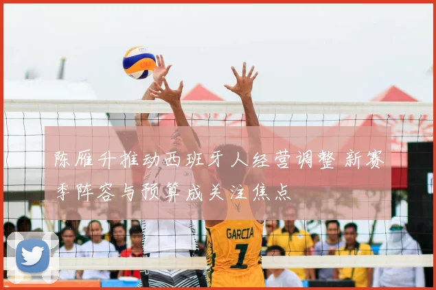 陈雁升推动西班牙人经营调整 新赛季阵容与预算成关注焦点