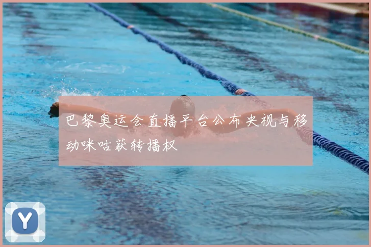 巴黎奥运会直播平台公布央视与移动咪咕获转播权