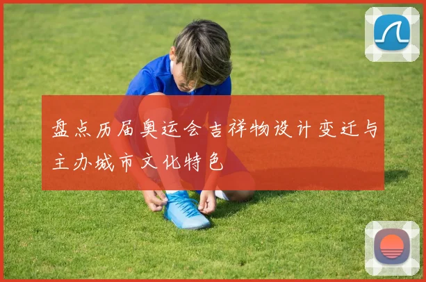 盘点历届奥运会吉祥物设计变迁与主办城市文化特色