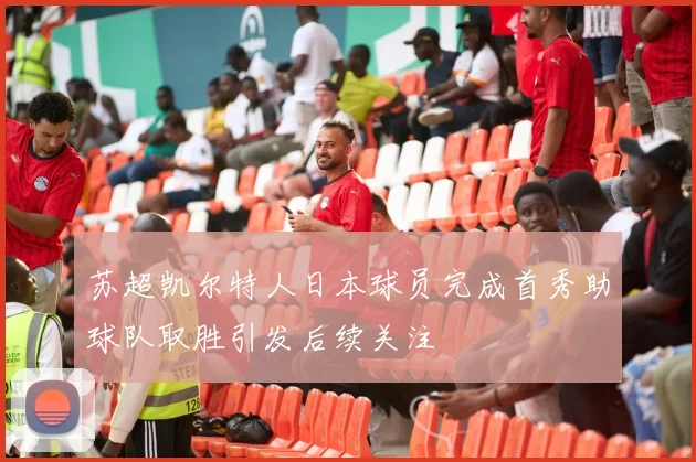 苏超凯尔特人日本球员完成首秀助球队取胜引发后续关注